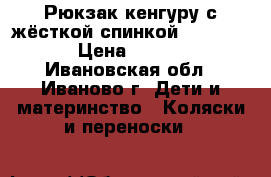 Рюкзак-кенгуру с жёсткой спинкой Babybjorn › Цена ­ 6 600 - Ивановская обл., Иваново г. Дети и материнство » Коляски и переноски   